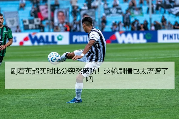 刷着英超实时比分突然破防！这轮剧情也太离谱了吧