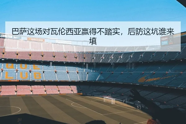 巴萨这场对瓦伦西亚赢得不踏实，后防这坑谁来填