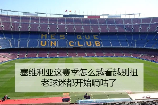 塞维利亚这赛季怎么越看越别扭 老球迷都开始嘀咕了