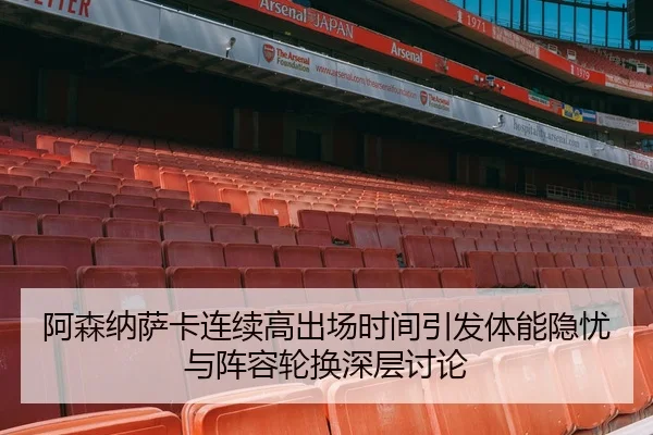 阿森纳萨卡连续高出场时间引发体能隐忧与阵容轮换深层讨论