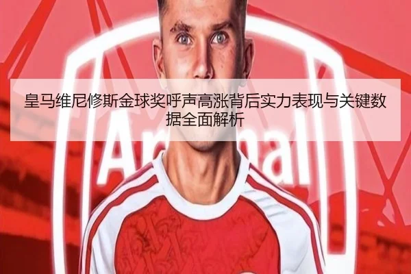 皇马维尼修斯金球奖呼声高涨背后实力表现与关键数据全面解析