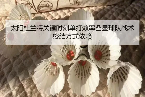 太阳杜兰特关键时刻单打效率凸显球队战术终结方式依赖