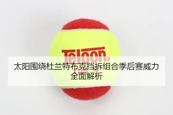 太阳围绕杜兰特布克挡拆组合季后赛威力全面解析