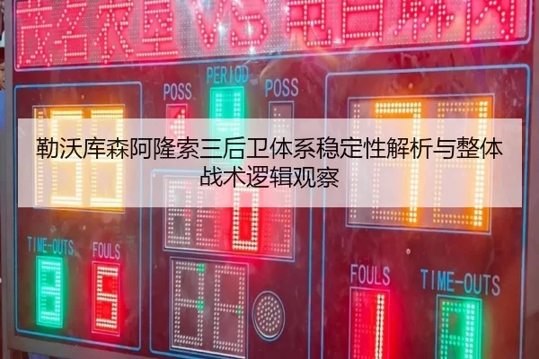 勒沃库森阿隆索三后卫体系稳定性解析与整体战术逻辑观察