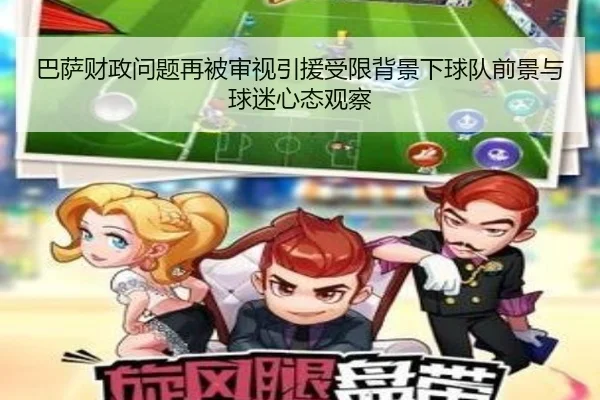 巴萨财政问题再被审视引援受限背景下球队前景与球迷心态观察