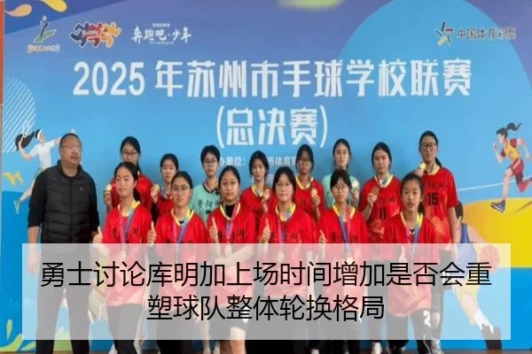 勇士讨论库明加上场时间增加是否会重塑球队整体轮换格局