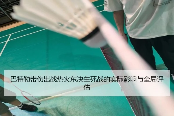 巴特勒带伤出战热火东决生死战的实际影响与全局评估