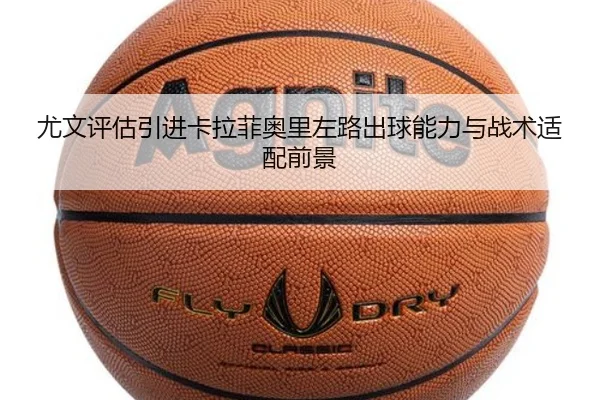 尤文评估引进卡拉菲奥里左路出球能力与战术适配前景