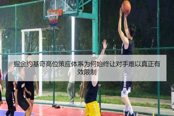 掘金约基奇高位策应体系为何始终让对手难以真正有效限制