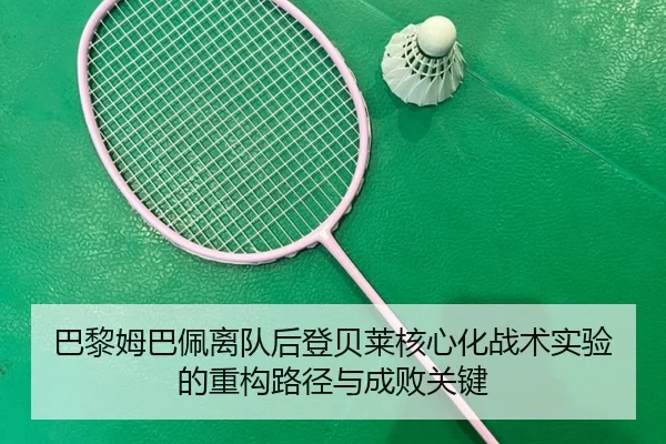 巴黎姆巴佩离队后登贝莱核心化战术实验的重构路径与成败关键