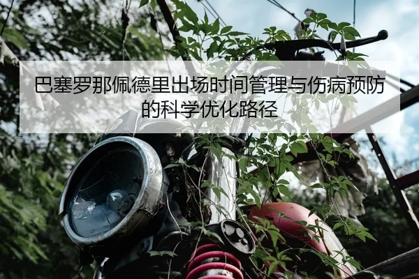 巴塞罗那佩德里出场时间管理与伤病预防的科学优化路径
