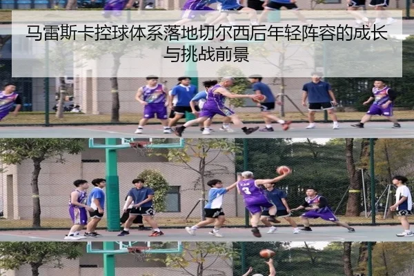 马雷斯卡控球体系落地切尔西后年轻阵容的成长与挑战前景