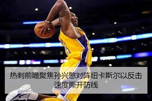 热刺前瞻聚焦孙兴慜对阵纽卡斯尔以反击速度撕开防线