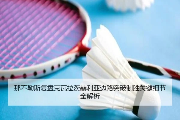 那不勒斯复盘克瓦拉茨赫利亚边路突破制胜关键细节全解析