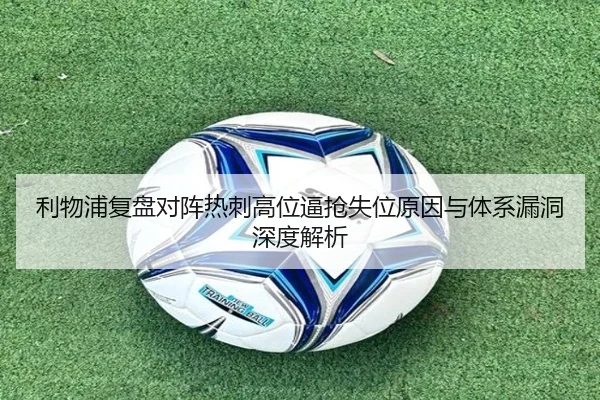 利物浦复盘对阵热刺高位逼抢失位原因与体系漏洞深度解析