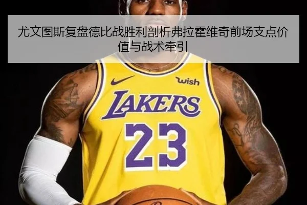 尤文图斯复盘德比战胜利剖析弗拉霍维奇前场支点价值与战术牵引