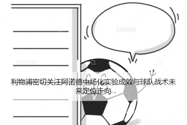 利物浦密切关注阿诺德中场化实验成效与球队战术未来定位走向