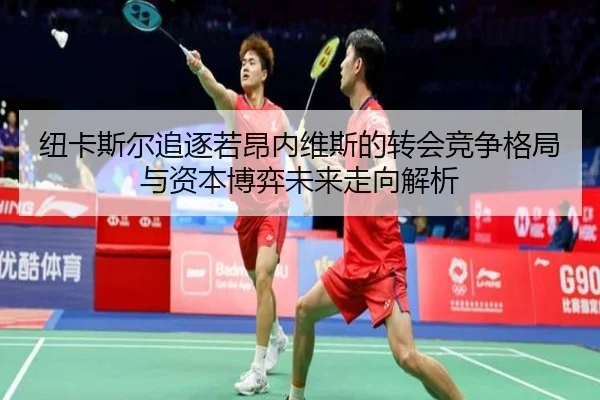 纽卡斯尔追逐若昂内维斯的转会竞争格局与资本博弈未来走向解析