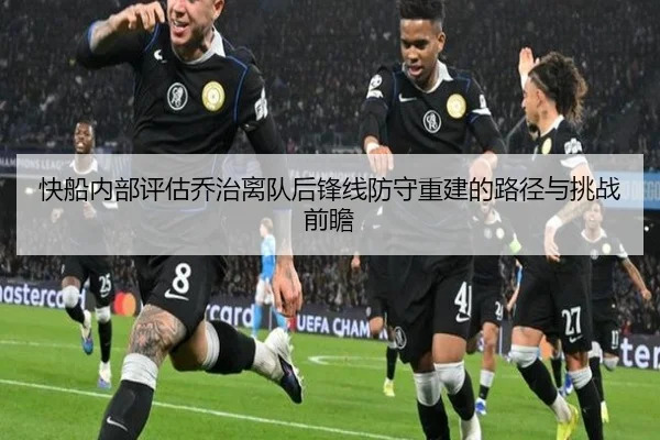 快船内部评估乔治离队后锋线防守重建的路径与挑战前瞻