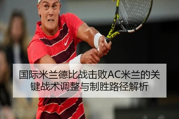 国际米兰德比战击败AC米兰的关键战术调整与制胜路径解析