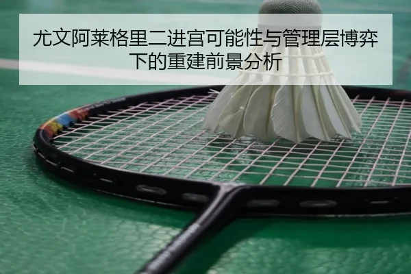 尤文阿莱格里二进宫可能性与管理层博弈下的重建前景分析