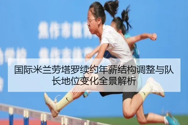 国际米兰劳塔罗续约年薪结构调整与队长地位变化全景解析