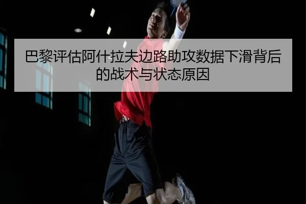 巴黎评估阿什拉夫边路助攻数据下滑背后的战术与状态原因