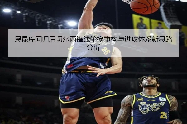 恩昆库回归后切尔西锋线轮换重构与进攻体系新思路分析