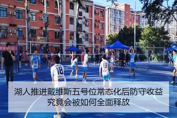 湖人推进戴维斯五号位常态化后防守收益究竟会被如何全面释放