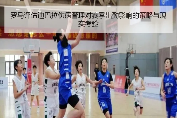 罗马评估迪巴拉伤病管理对赛季出勤影响的策略与现实考验