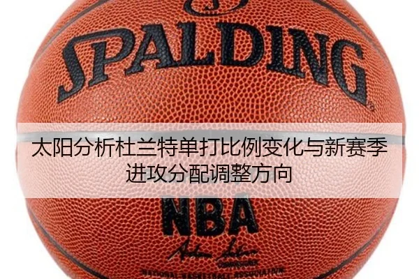 太阳分析杜兰特单打比例变化与新赛季进攻分配调整方向
