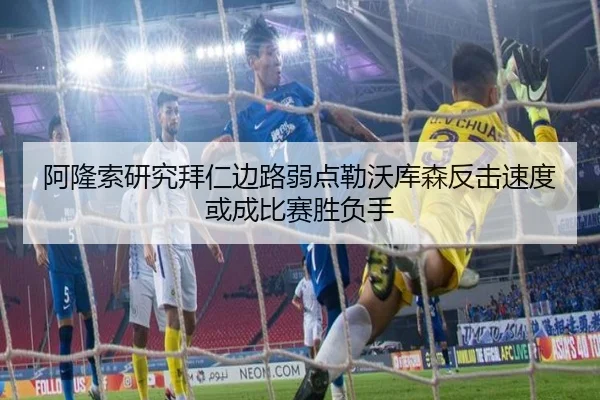 阿隆索研究拜仁边路弱点勒沃库森反击速度或成比赛胜负手